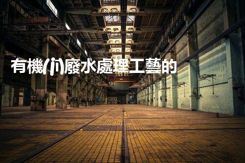 有機(jī)廢水處理工藝的創(chuàng)新與應(yīng)用，你了解多少？